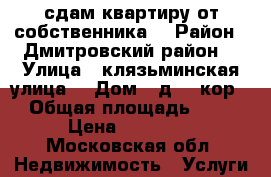 сдам квартиру от собственника  › Район ­ Дмитровский район  › Улица ­ клязьминская улица  › Дом ­ д 32.кор1 › Общая площадь ­ 33 › Цена ­ 26 000 - Московская обл. Недвижимость » Услуги   